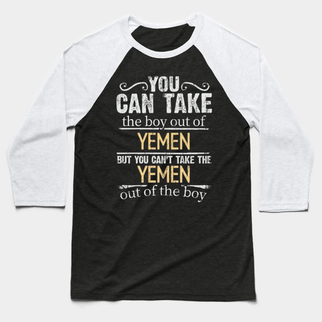 You Can Take The Boy Out Of Yemen But You Cant Take The Yemen Out Of The Boy - Gift for Yemeni With Roots From Yemen Baseball T-Shirt by Country Flags